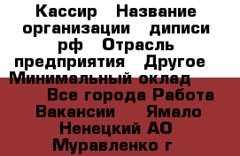 Кассир › Название организации ­ диписи.рф › Отрасль предприятия ­ Другое › Минимальный оклад ­ 30 000 - Все города Работа » Вакансии   . Ямало-Ненецкий АО,Муравленко г.